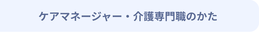 ケアマネージャー・介護専門職のかた