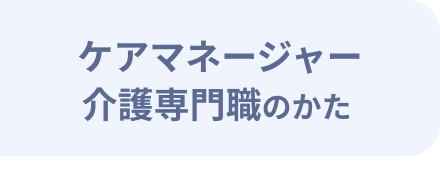 ケアマネージャー・介護専門職のかた